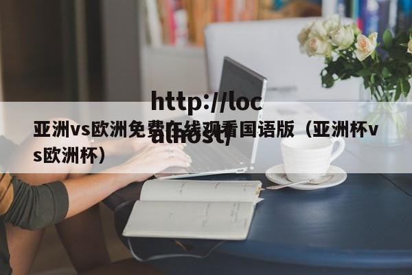亚洲vs欧洲免费在线观看国语版(亚洲杯vs欧洲杯)